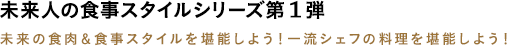 未来人の食事スタイルシリーズ第1弾 - 未来の食肉＆食事スタイルを堪能しよう！一流シェフの料理を堪能しよう！