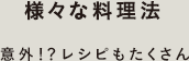 様々な料理法 - 意外！？レシピもたくさん