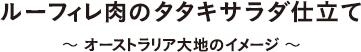 ルーフィレ肉のタタキサラダ仕立て　～ オーストラリア大地のイメージ ～